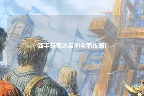 新手玩家必看的全面攻略！