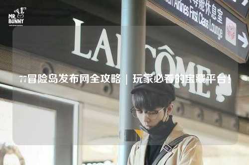 77冒险岛发布网全攻略 | 玩家必看的宝藏平台!