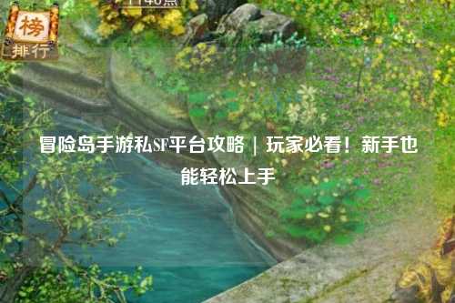 冒险岛手游私SF平台攻略 | 玩家必看!新手也能轻松上手