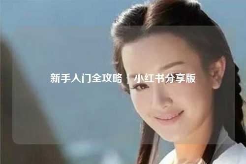 新手入门全攻略 | 小红书分享版
