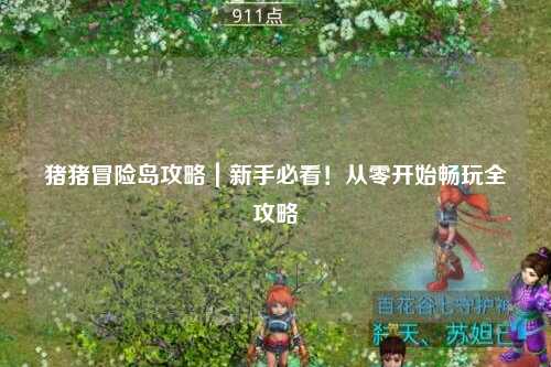 猪猪冒险岛攻略｜新手必看！从零开始畅玩全攻略