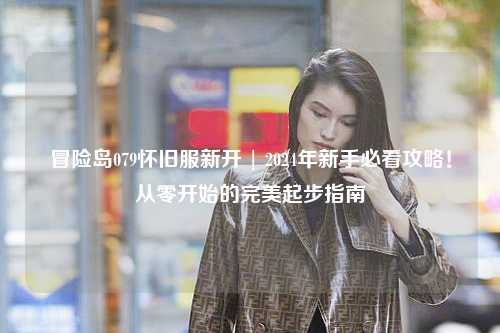 冒险岛079怀旧服新开 | 2024年新手必看攻略!从零开始的完美起步指南