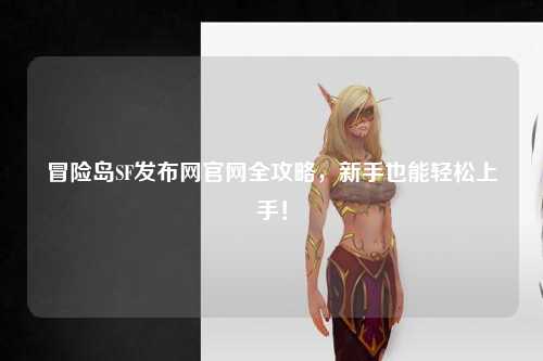 冒险岛SF发布网官网全攻略，新手也能轻松上手！