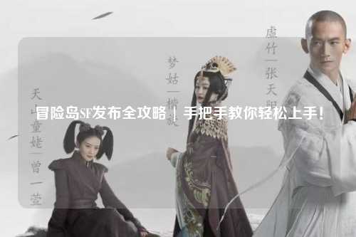 冒险岛SF发布全攻略 | 手把手教你轻松上手！