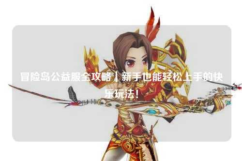 冒险岛公益服全攻略｜新手也能轻松上手的快乐玩法！