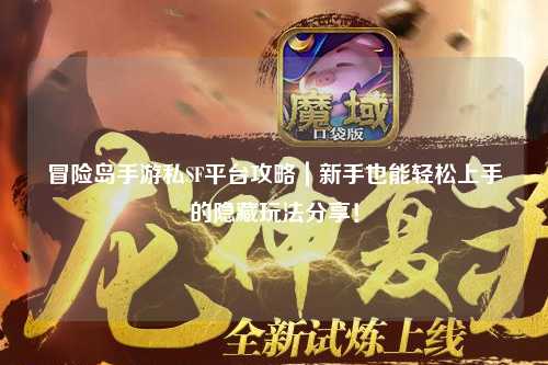 冒险岛手游私SF平台攻略｜新手也能轻松上手的隐藏玩法分享！