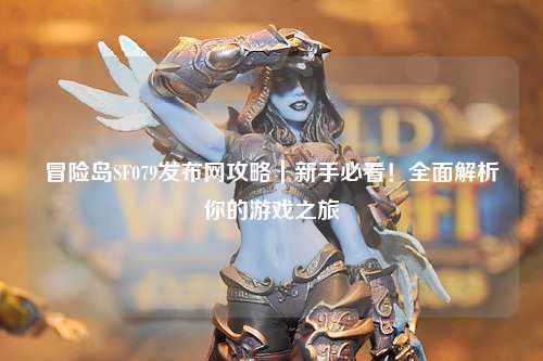 冒险岛SF079发布网攻略｜新手必看！全面解析你的游戏之旅