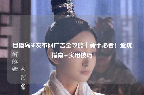 冒险岛SF发布网广告全攻略|新手必看!避坑指南+实用技巧
