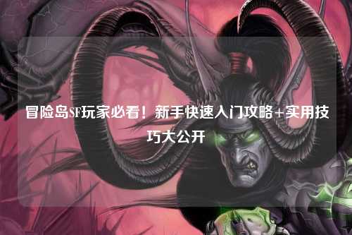 冒险岛SF玩家必看!新手快速入门攻略+实用技巧大公开✨