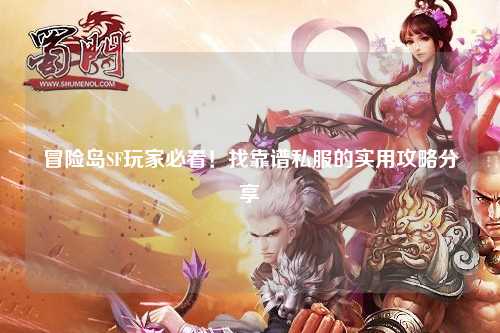 冒险岛SF玩家必看！找靠谱私服的实用攻略分享