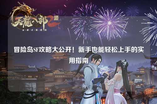 冒险岛SF攻略大公开!新手也能轻松上手的实用指南