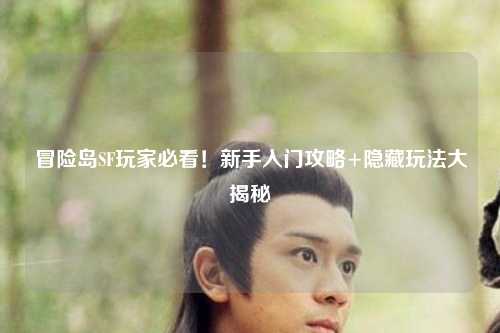 冒险岛SF玩家必看!新手入门攻略+隐藏玩法大揭秘✨