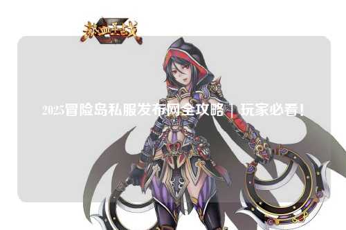 2025冒险岛私服发布网全攻略 | 玩家必看!