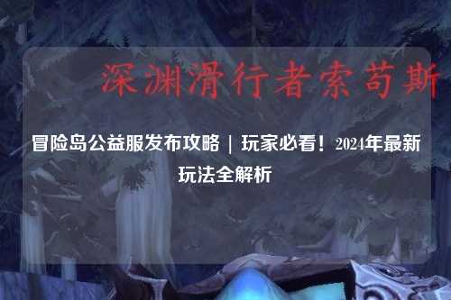 冒险岛公益服发布攻略 | 玩家必看!2024年最新玩法全解析