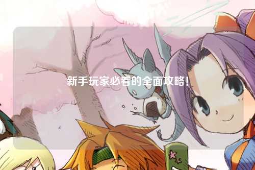 新手玩家必看的全面攻略!