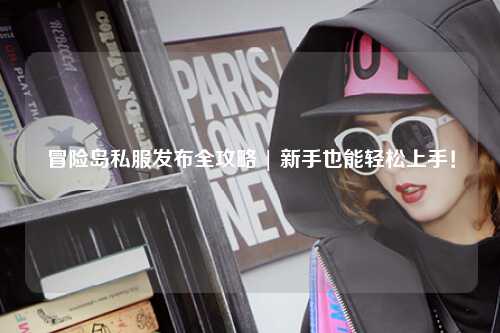 冒险岛私服发布全攻略 | 新手也能轻松上手！