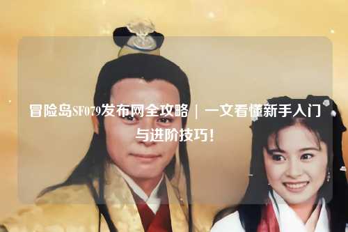 冒险岛SF079发布网全攻略 | 一文看懂新手入门与进阶技巧!