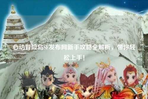 心动冒险岛SF发布网新手攻略全解析，带你轻松上手！