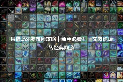 冒险岛SF发布网攻略｜新手必看！一文教你玩转经典网游