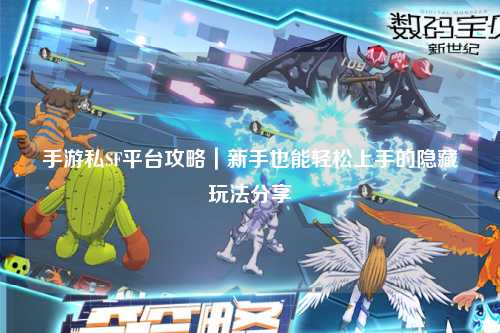 手游私SF平台攻略｜新手也能轻松上手的隐藏玩法分享