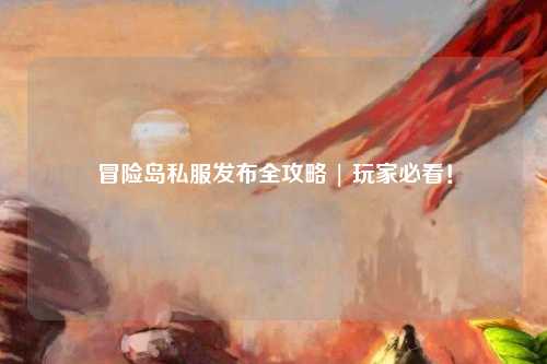 冒险岛私服发布全攻略 | 玩家必看！