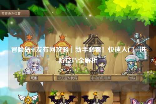 冒险岛SF发布网攻略|新手必看!快速入门+进阶技巧全解析