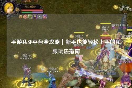 手游私SF平台全攻略|新手也能轻松上手的私服玩法指南