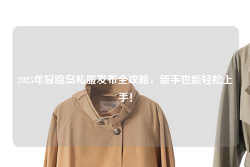 2025年冒险岛私服发布全攻略，新手也能轻松上手！