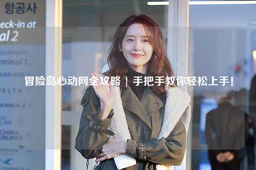 冒险岛心动网全攻略 | 手把手教你轻松上手!