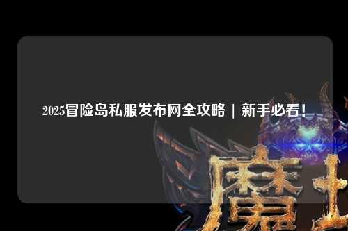 2025冒险岛私服发布网全攻略 | 新手必看!