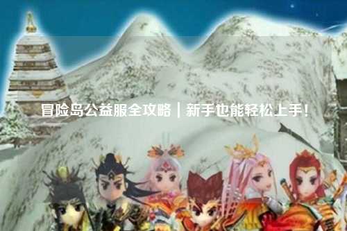 冒险岛公益服全攻略|新手也能轻松上手!