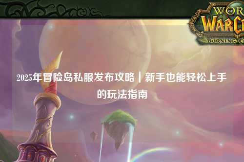 2025年冒险岛私服发布攻略｜新手也能轻松上手的玩法指南