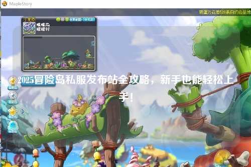 2025冒险岛私服发布站全攻略，新手也能轻松上手！