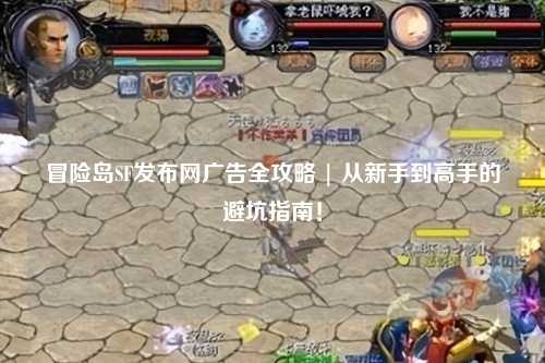冒险岛SF发布网广告全攻略 | 从新手到高手的避坑指南!