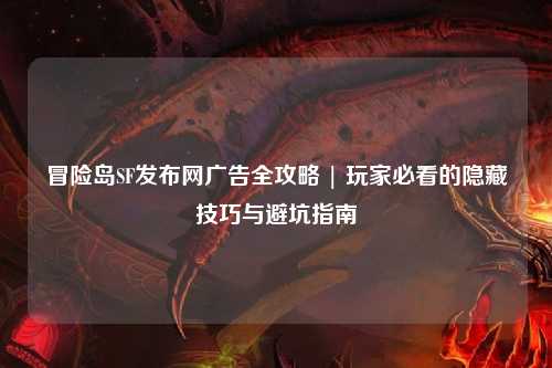 冒险岛SF发布网广告全攻略 | 玩家必看的隐藏技巧与避坑指南