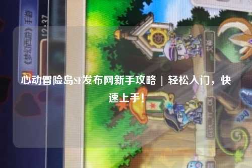 心动冒险岛SF发布网新手攻略 | 轻松入门,快速上手!