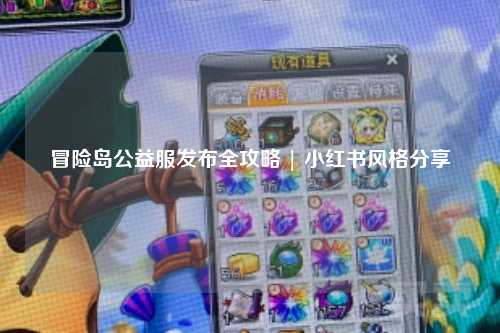 冒险岛公益服发布全攻略 | 小红书风格分享