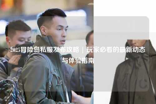 2025冒险岛私服发布攻略 | 玩家必看的最新动态与体验指南