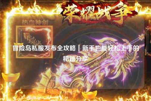 冒险岛私服发布全攻略｜新手也能轻松上手的秘籍分享✨