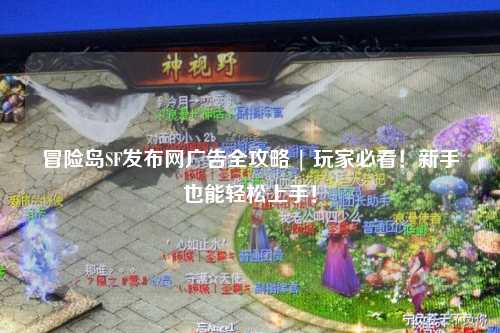 冒险岛SF发布网广告全攻略 | 玩家必看！新手也能轻松上手！