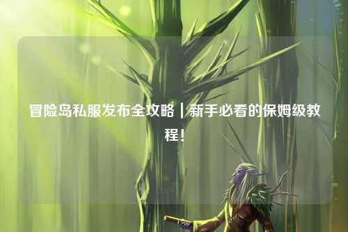 冒险岛私服发布全攻略｜新手必看的保姆级教程！