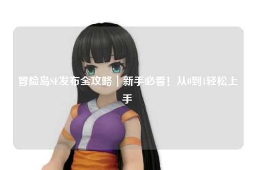 冒险岛SF发布全攻略｜新手必看！从0到1轻松上手