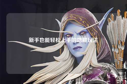 新手也能轻松上手的隐藏玩法