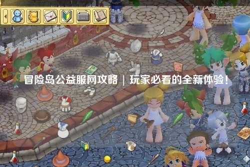 冒险岛公益服网攻略 | 玩家必看的全新体验!