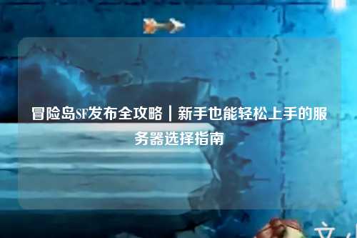 冒险岛SF发布全攻略｜新手也能轻松上手的服务器选择指南