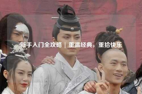 新手入门全攻略 | 重温经典，重拾快乐