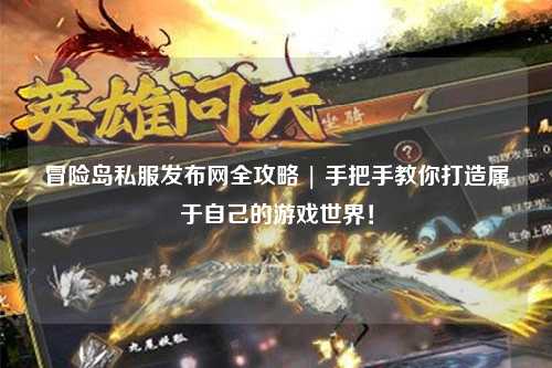 冒险岛私服发布网全攻略 | 手把手教你打造属于自己的游戏世界!