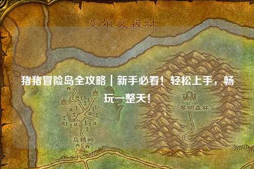 猪猪冒险岛全攻略|新手必看!轻松上手,畅玩一整天!