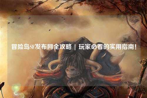 冒险岛SF发布网全攻略 | 玩家必看的实用指南！