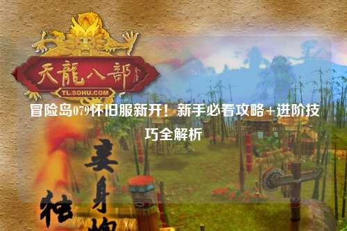 冒险岛079怀旧服新开!新手必看攻略+进阶技巧全解析